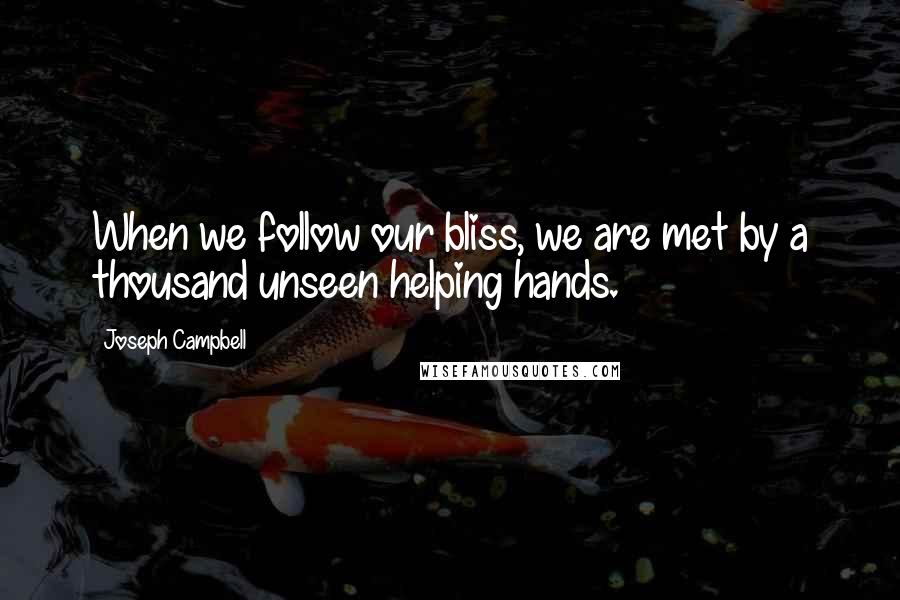 Joseph Campbell Quotes: When we follow our bliss, we are met by a thousand unseen helping hands.