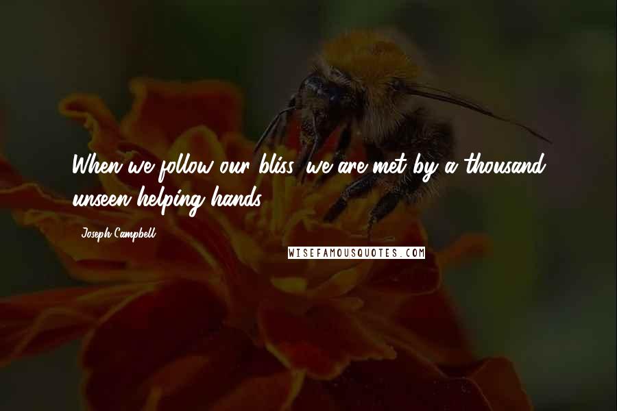 Joseph Campbell Quotes: When we follow our bliss, we are met by a thousand unseen helping hands.