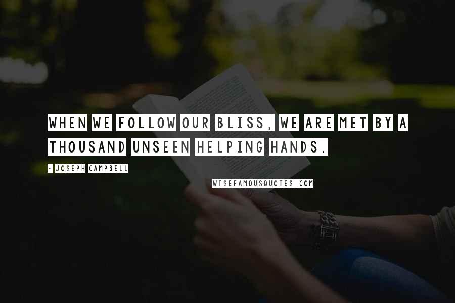 Joseph Campbell Quotes: When we follow our bliss, we are met by a thousand unseen helping hands.