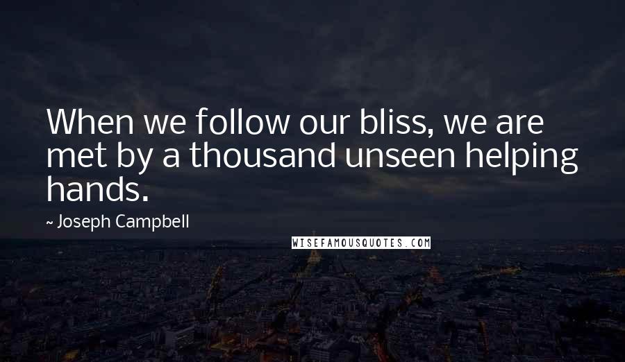 Joseph Campbell Quotes: When we follow our bliss, we are met by a thousand unseen helping hands.