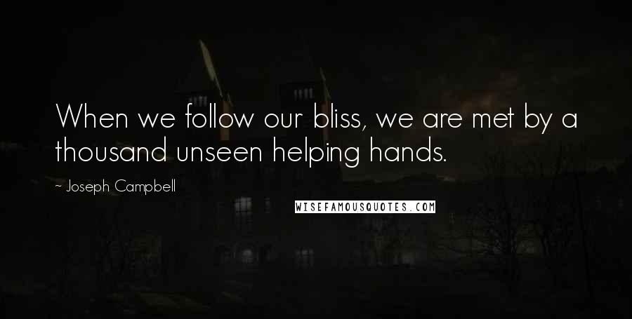 Joseph Campbell Quotes: When we follow our bliss, we are met by a thousand unseen helping hands.