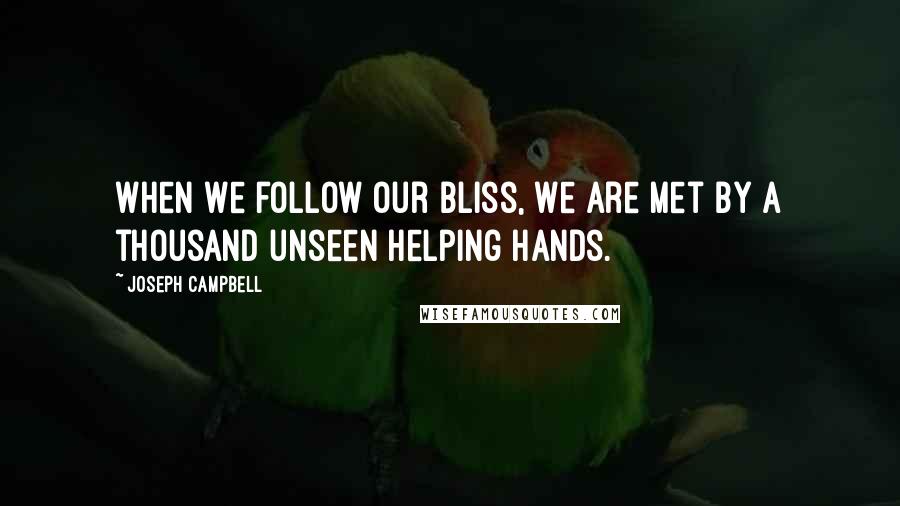 Joseph Campbell Quotes: When we follow our bliss, we are met by a thousand unseen helping hands.