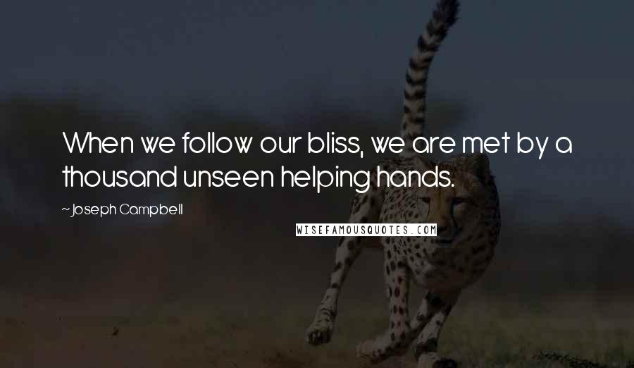 Joseph Campbell Quotes: When we follow our bliss, we are met by a thousand unseen helping hands.