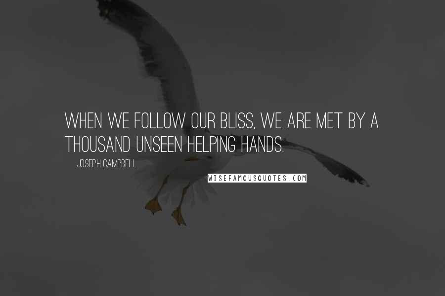 Joseph Campbell Quotes: When we follow our bliss, we are met by a thousand unseen helping hands.