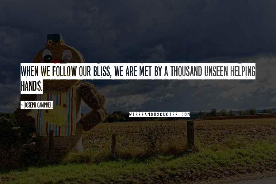 Joseph Campbell Quotes: When we follow our bliss, we are met by a thousand unseen helping hands.