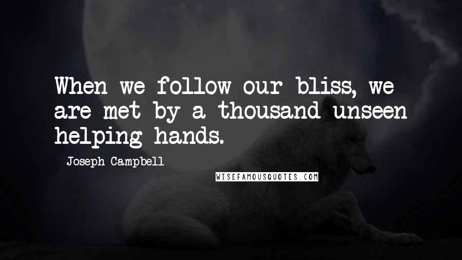 Joseph Campbell Quotes: When we follow our bliss, we are met by a thousand unseen helping hands.