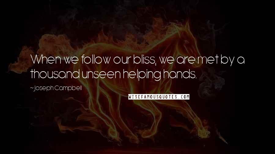 Joseph Campbell Quotes: When we follow our bliss, we are met by a thousand unseen helping hands.