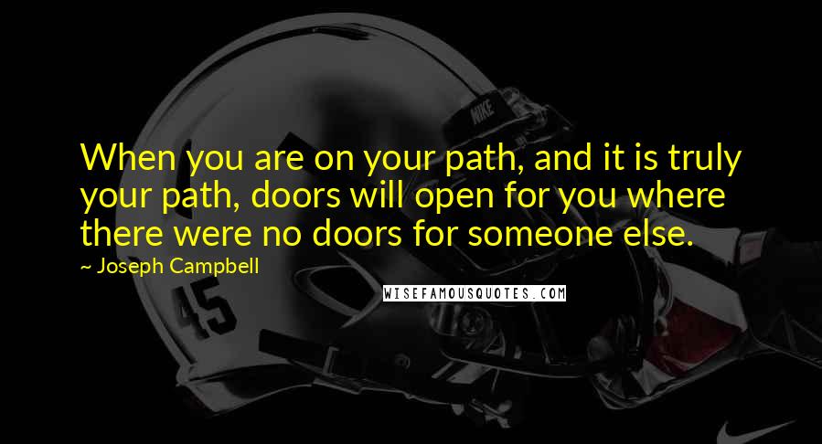 Joseph Campbell Quotes: When you are on your path, and it is truly your path, doors will open for you where there were no doors for someone else.