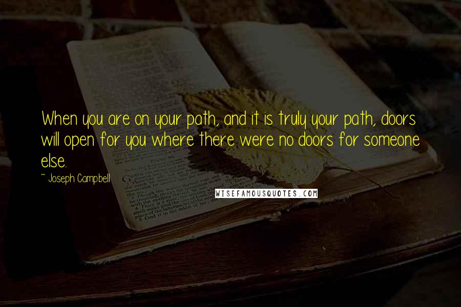 Joseph Campbell Quotes: When you are on your path, and it is truly your path, doors will open for you where there were no doors for someone else.