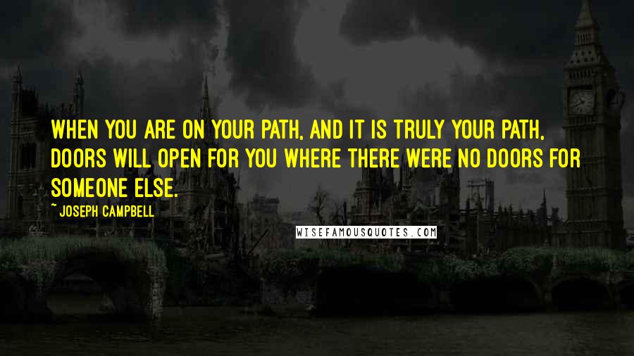 Joseph Campbell Quotes: When you are on your path, and it is truly your path, doors will open for you where there were no doors for someone else.