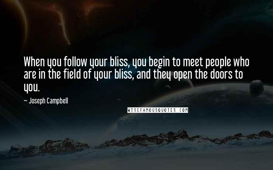Joseph Campbell Quotes: When you follow your bliss, you begin to meet people who are in the field of your bliss, and they open the doors to you.