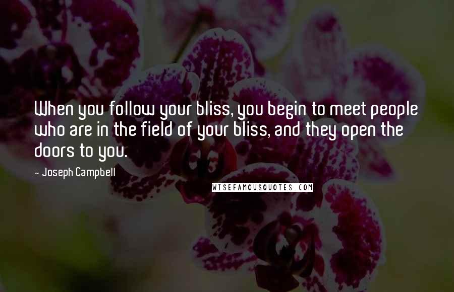 Joseph Campbell Quotes: When you follow your bliss, you begin to meet people who are in the field of your bliss, and they open the doors to you.