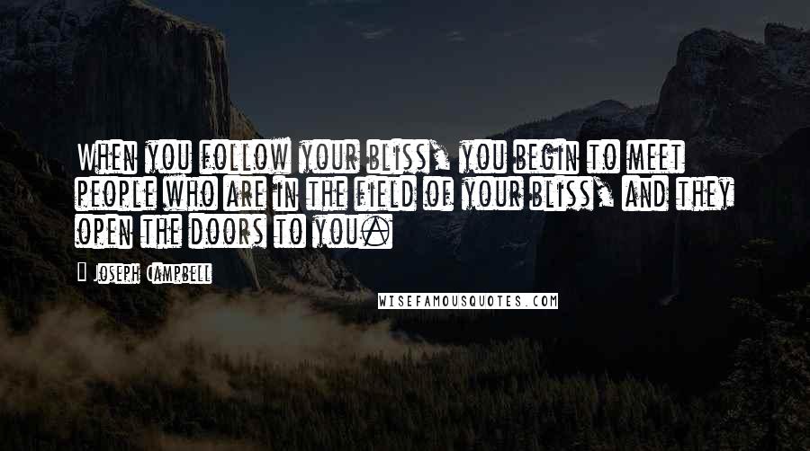 Joseph Campbell Quotes: When you follow your bliss, you begin to meet people who are in the field of your bliss, and they open the doors to you.