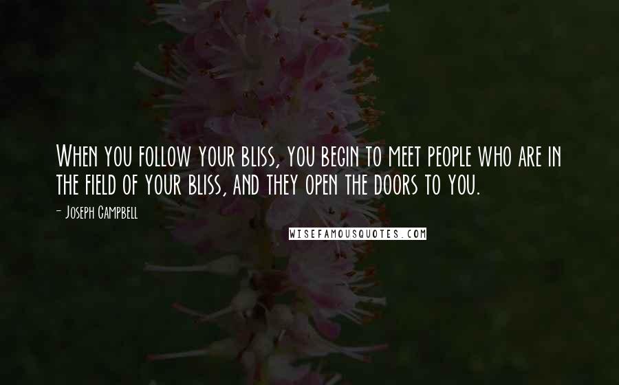 Joseph Campbell Quotes: When you follow your bliss, you begin to meet people who are in the field of your bliss, and they open the doors to you.