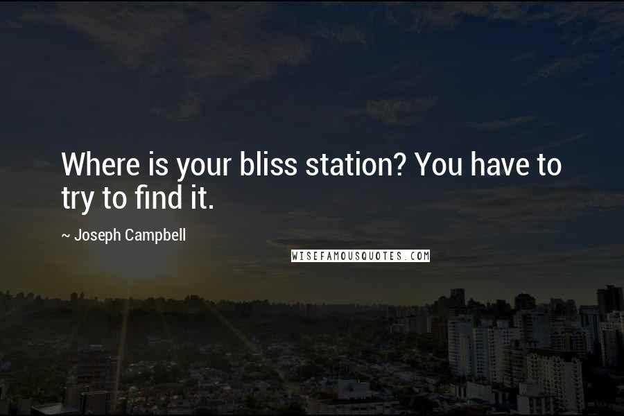 Joseph Campbell Quotes: Where is your bliss station? You have to try to find it.