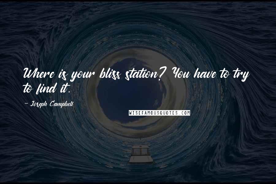 Joseph Campbell Quotes: Where is your bliss station? You have to try to find it.