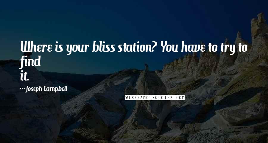 Joseph Campbell Quotes: Where is your bliss station? You have to try to find it.