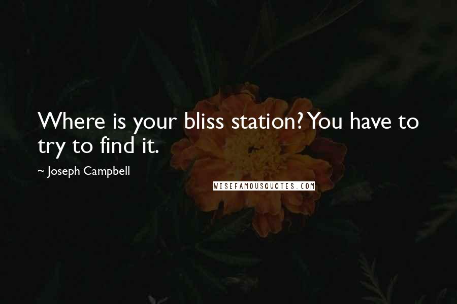 Joseph Campbell Quotes: Where is your bliss station? You have to try to find it.
