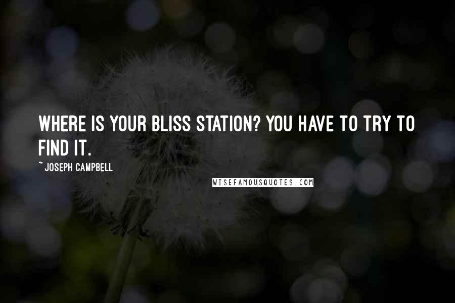 Joseph Campbell Quotes: Where is your bliss station? You have to try to find it.