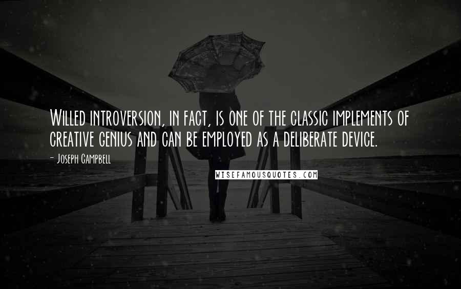 Joseph Campbell Quotes: Willed introversion, in fact, is one of the classic implements of creative genius and can be employed as a deliberate device.