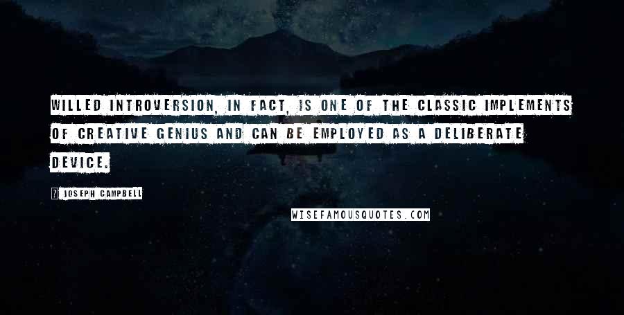 Joseph Campbell Quotes: Willed introversion, in fact, is one of the classic implements of creative genius and can be employed as a deliberate device.