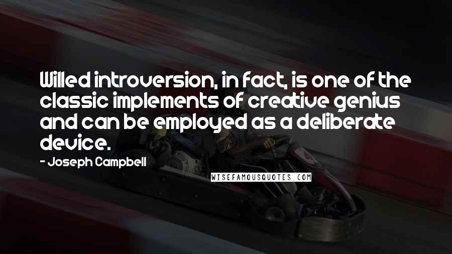 Joseph Campbell Quotes: Willed introversion, in fact, is one of the classic implements of creative genius and can be employed as a deliberate device.