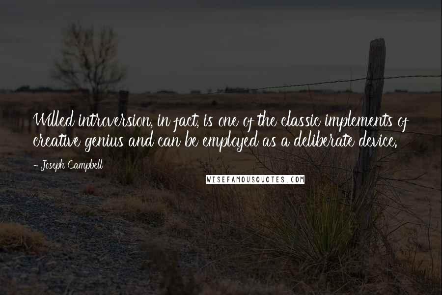 Joseph Campbell Quotes: Willed introversion, in fact, is one of the classic implements of creative genius and can be employed as a deliberate device.