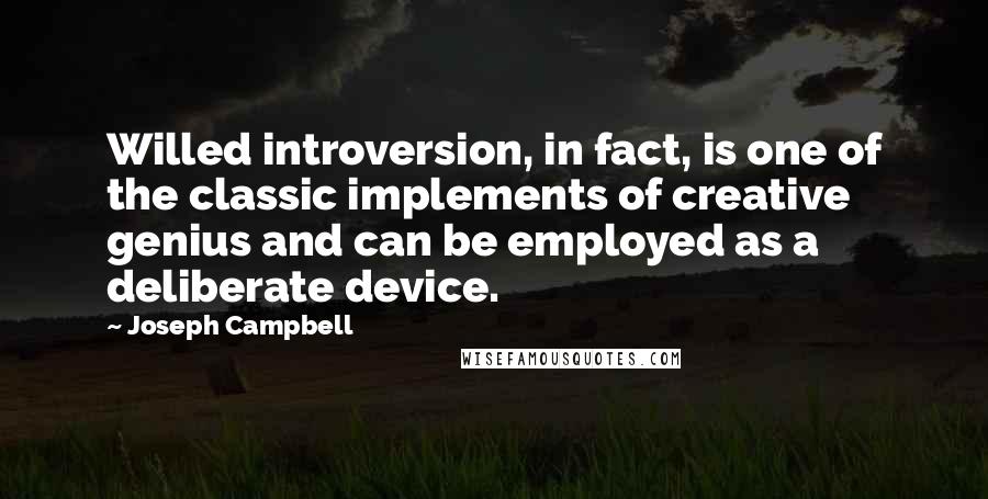 Joseph Campbell Quotes: Willed introversion, in fact, is one of the classic implements of creative genius and can be employed as a deliberate device.