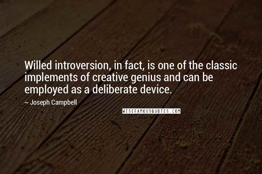 Joseph Campbell Quotes: Willed introversion, in fact, is one of the classic implements of creative genius and can be employed as a deliberate device.