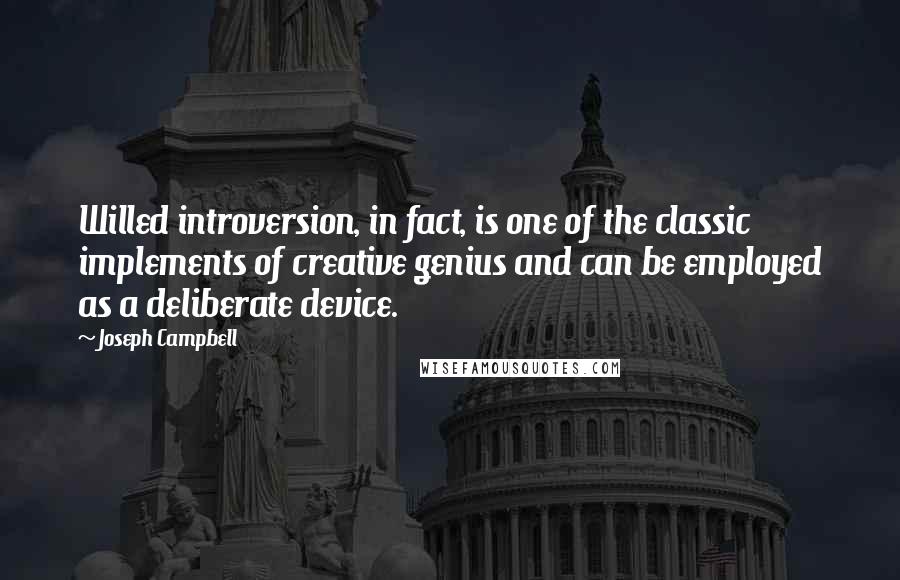 Joseph Campbell Quotes: Willed introversion, in fact, is one of the classic implements of creative genius and can be employed as a deliberate device.