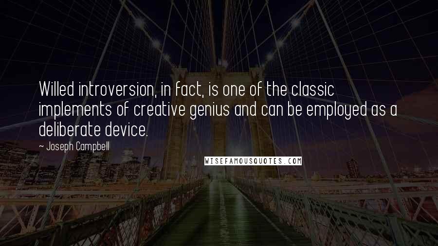 Joseph Campbell Quotes: Willed introversion, in fact, is one of the classic implements of creative genius and can be employed as a deliberate device.