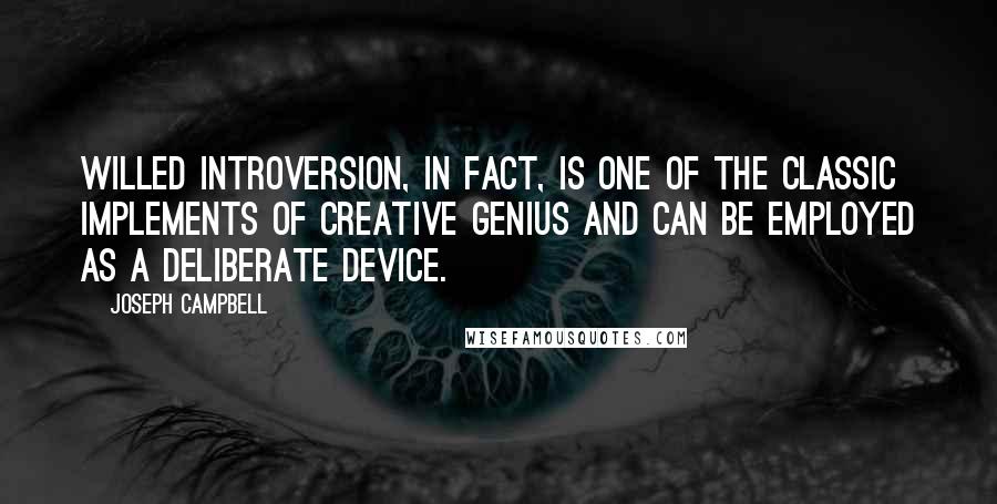Joseph Campbell Quotes: Willed introversion, in fact, is one of the classic implements of creative genius and can be employed as a deliberate device.