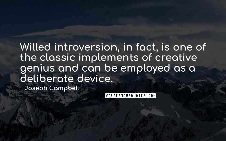 Joseph Campbell Quotes: Willed introversion, in fact, is one of the classic implements of creative genius and can be employed as a deliberate device.