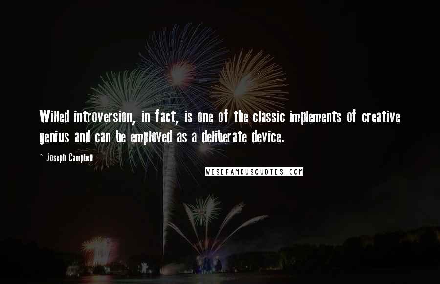 Joseph Campbell Quotes: Willed introversion, in fact, is one of the classic implements of creative genius and can be employed as a deliberate device.