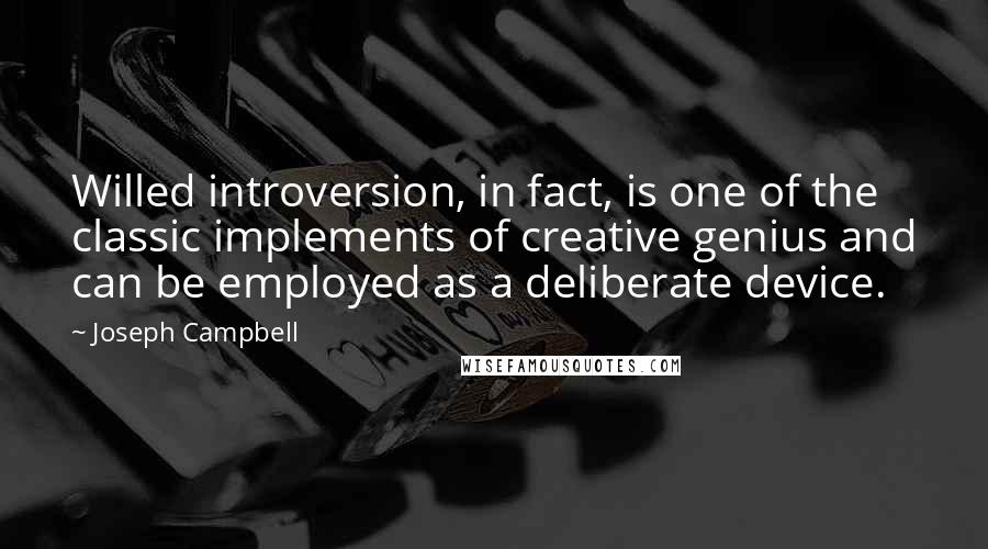 Joseph Campbell Quotes: Willed introversion, in fact, is one of the classic implements of creative genius and can be employed as a deliberate device.