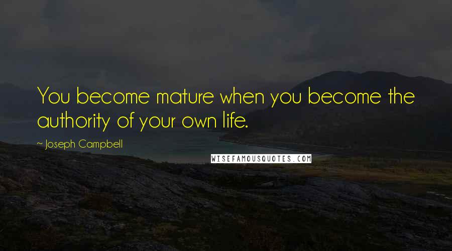 Joseph Campbell Quotes: You become mature when you become the authority of your own life.