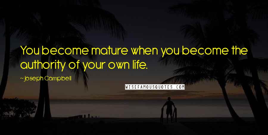 Joseph Campbell Quotes: You become mature when you become the authority of your own life.