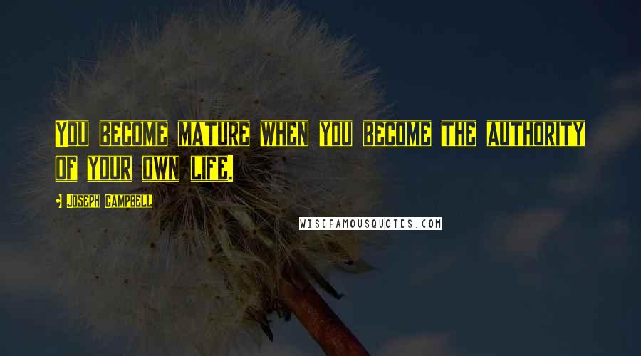 Joseph Campbell Quotes: You become mature when you become the authority of your own life.