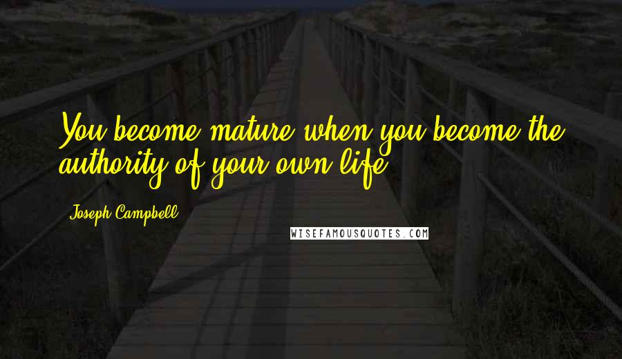 Joseph Campbell Quotes: You become mature when you become the authority of your own life.