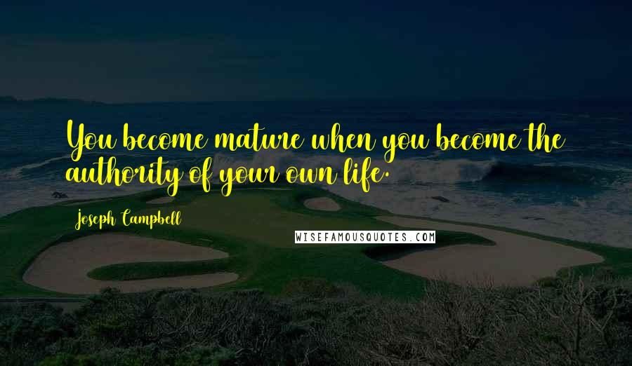 Joseph Campbell Quotes: You become mature when you become the authority of your own life.
