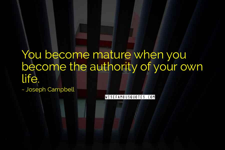 Joseph Campbell Quotes: You become mature when you become the authority of your own life.