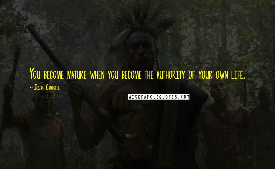 Joseph Campbell Quotes: You become mature when you become the authority of your own life.
