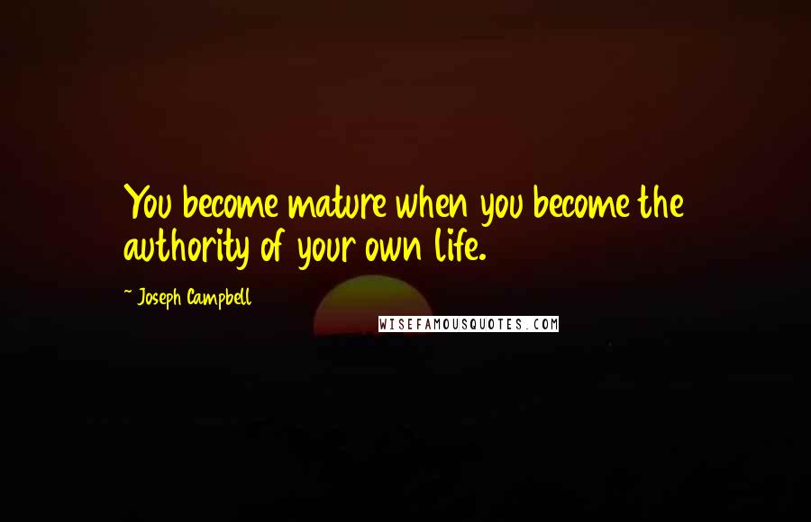 Joseph Campbell Quotes: You become mature when you become the authority of your own life.