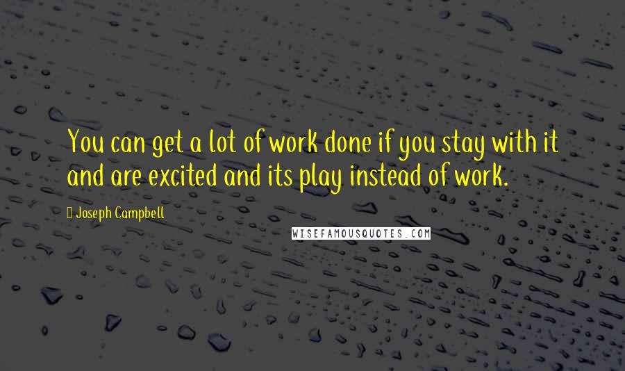 Joseph Campbell Quotes: You can get a lot of work done if you stay with it and are excited and its play instead of work.