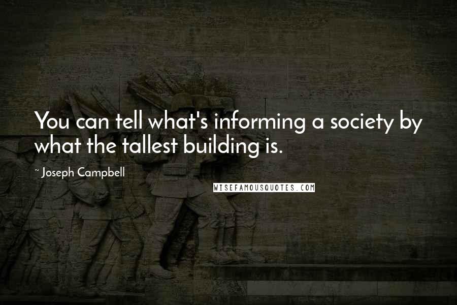 Joseph Campbell Quotes: You can tell what's informing a society by what the tallest building is.