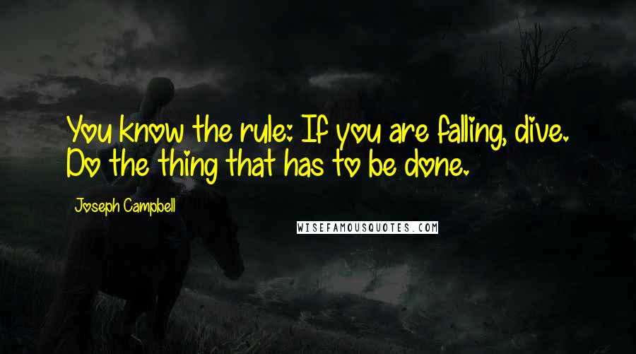 Joseph Campbell Quotes: You know the rule: If you are falling, dive. Do the thing that has to be done.