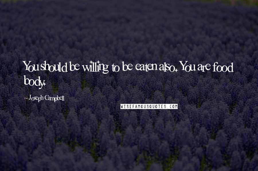 Joseph Campbell Quotes: You should be willing to be eaten also. You are food body.