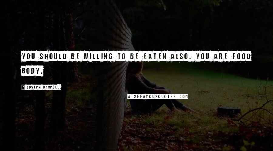Joseph Campbell Quotes: You should be willing to be eaten also. You are food body.