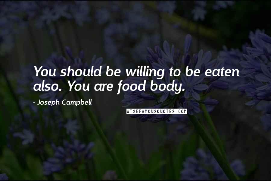 Joseph Campbell Quotes: You should be willing to be eaten also. You are food body.