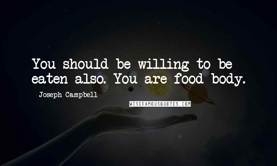 Joseph Campbell Quotes: You should be willing to be eaten also. You are food body.